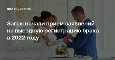 Загсы начали прием заявлений на выездную регистрацию брака в 2022 году - mos.ru - Москва