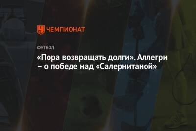«Пора возвращать долги». Аллегри – о победе над «Салернитаной» - championat.com - Италия