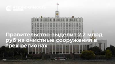 Михаил Мишустин - Правительство РФ выделит 2,2 млрд руб на очистные сооружения в Татарстане и двух областях - realty.ria.ru - Москва - Россия - Московская обл. - респ. Татарстан - Тверская обл.