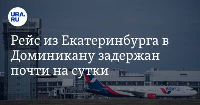 Рейс из Екатеринбурга в Доминикану задержан почти на сутки - ura.news - Египет - Екатеринбург - Доминиканская Республика