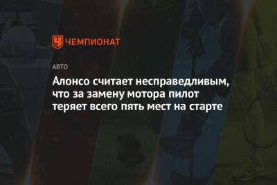 Фернандо Алонсо - Алонсо считает несправедливым, что за замену мотора пилот теряет всего пять мест на старте - championat.com