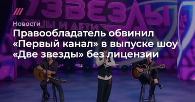 Правообладатель обвинил «Первый канал» в выпуске шоу «Две звезды» без лицензии - tvrain.ru - Россия