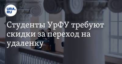 Студенты УрФУ требуют скидки за переход на удаленку. Но вуз не готов идти на уступки - ura.news - Уральск