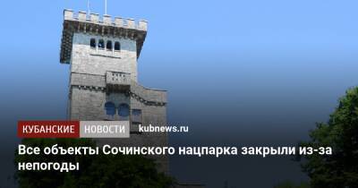 Все объекты Сочинского нацпарка закрыли из-за непогоды - kubnews.ru - Сочи - Краснодарский край