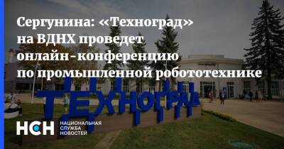 Сергунина: «Техноград» на ВДНХ проведет онлайн-конференцию по промышленной робототехнике - nsn.fm - Москва - Россия - Техноград