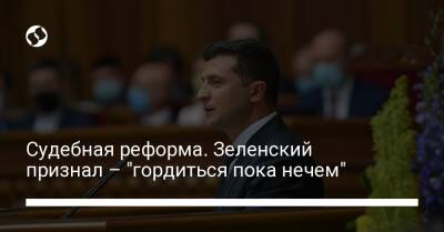 Владимир Зеленский - Судебная реформа. Зеленский признал – "гордиться пока нечем" - liga.net - Украина