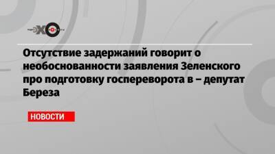 Владимир Зеленский - Борислав Береза - Отсутствие задержаний говорит о необоснованности заявления Зеленского про подготовку госпереворота в – депутат Береза - echo.msk.ru - Москва - Украина - Киев