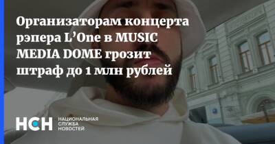Антон Романов - Организаторам концерта рэпера L’One в MUSIC MEDIA DOME грозит штраф до 1 млн рублей - nsn.fm - Москва