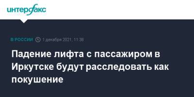 Падение лифта с пассажиром в Иркутске будут расследовать как покушение - interfax.ru - Москва - Иркутск