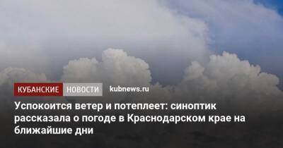 Успокоится ветер и потеплеет: синоптик рассказала о погоде в Краснодарском крае на ближайшие дни - kubnews.ru - Анапа - Сочи - Краснодарский край - Краснодар - район Туапсинский - Геленджик