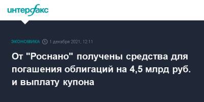 От "Роснано" получены средства для погашения облигаций на 4,5 млрд руб. и выплату купона - interfax.ru - Москва