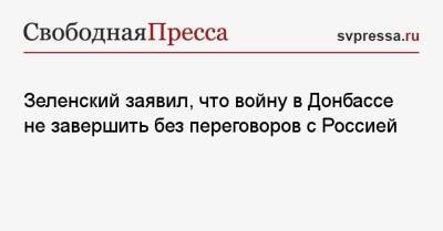 Владимир Зеленский - Мария Захарова - Олег Царев - Зеленский заявил, что войну в Донбассе не завершить без переговоров с Россией - svpressa.ru - Москва - Россия - Украина