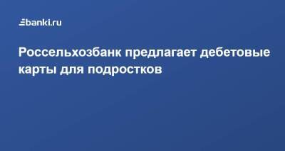 Россельхозбанк предлагает дебетовые карты для подростков - smartmoney.one