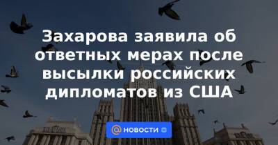 Анатолий Антонов - Захарова заявила об ответных мерах после высылки российских дипломатов из США - news.mail.ru - Москва - Россия - США - Вашингтон