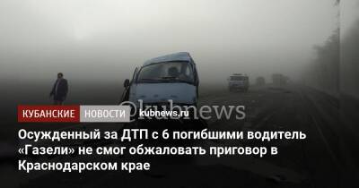 Осужденный за ДТП с 6 погибшими водитель «Газели» не смог обжаловать приговор в Краснодарском крае - kubnews.ru - Краснодарский край - Краснодар