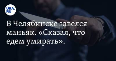 В Челябинске завелся маньяк. «Сказал, что едем умирать». Фото - ura.news - Челябинск