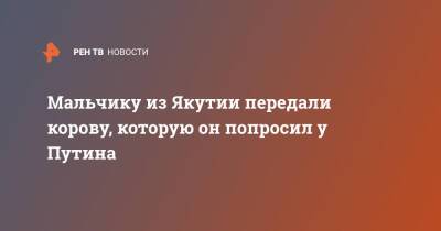 Владимир Путин - Мальчику из Якутии передали корову, которую он попросил у Путина - ren.tv - Россия - респ. Саха