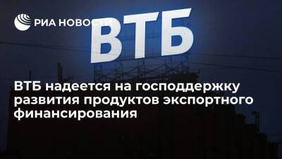ВТБ надеется на господдержку развития продуктов экспортного финансирования - smartmoney.one - Россия