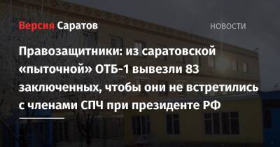 Ева Меркачева - Игорь Каляпин - Правозащитники: из саратовской «пыточной» ОТБ-1 вывезли 83 заключенных, чтобы они не встретились с членами СПЧ при президенте РФ - nversia.ru - Россия