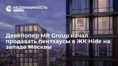 Девелопер MR Group начал продавать пентхаусы в ЖК Hide на западе Москвы - realty.ria.ru - Москва