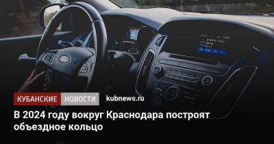 Вениамин Кондратьев - Андрей Алексеенко - В 2024 году вокруг Краснодара построят объездное кольцо - kubnews.ru - Краснодар