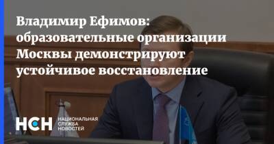 Владимир Ефимов - Владимир Ефимов: образовательные организации Москвы демонстрируют устойчивое восстановление - nsn.fm - Москва