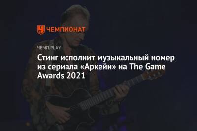 Стинг исполнит музыкальный номер из сериала «Аркейн» на The Game Awards 2021 - championat.com - Лос-Анджелес