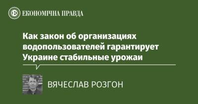 Как закон об организациях водопользователей гарантирует Украине стабильные урожаи - epravda.com.ua - Украина - Аграрии