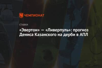 Денис Казанский - «Эвертон» — «Ливерпуль»: прогноз Дениса Казанского на дерби в АПЛ - championat.com