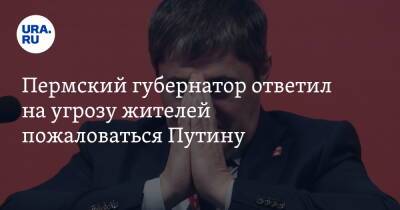 Дмитрий Махонин - Пермский губернатор ответил на угрозу жителей пожаловаться Путину - ura.news - Пермь - Пермский край