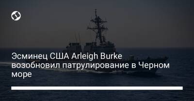 Эсминец США Arleigh Burke возобновил патрулирование в Черном море - liga.net - США - Сирия - Украина - Ирак - Болгария - Босния и Герцеговина