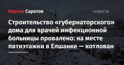 Строительство «губернаторского» дома для врачей инфекционной больницы провалено: на месте пятиэтажки в Елшанке — котлован - nversia.ru - Саратов