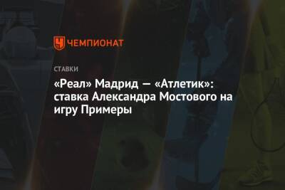 Александр Мостовой - Карло Анчелотти - «Реал» Мадрид — «Атлетик»: ставка Александра Мостового на игру Примеры - championat.com - Россия - Испания - Мадрид