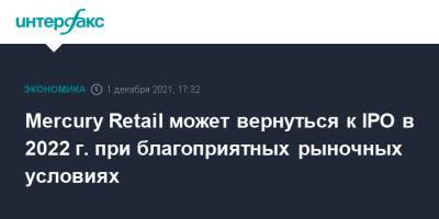 Mercury Retail может вернуться к IPO в 2022 г. при благоприятных рыночных условиях - interfax.ru - Москва