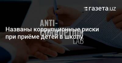 Названы коррупционные риски при приёме детей в школу - gazeta.uz - Узбекистан - Ташкент