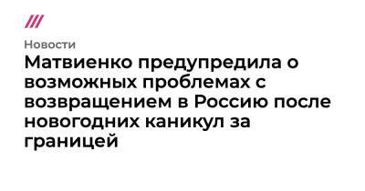 Матвиенко предупредила о возможных проблемах с возвращением в Россию после новогодних каникул за границей - tvrain.ru - Россия