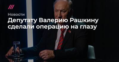 Валерий Рашкин - Николай Коломейцев - Депутату Валерию Рашкину сделали операцию на глазу - tvrain.ru - Москва - Россия - Саратовская обл.