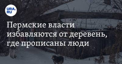 Пермские власти избавляются от деревень, где прописаны люди - ura.news - Пермский край