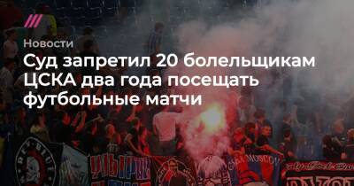 Суд запретил 20 болельщикам ЦСКА два года посещать футбольные матчи - tvrain.ru - Москва - Россия
