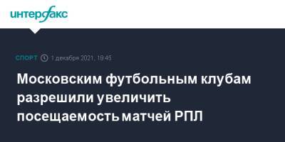 Московским футбольным клубам разрешили увеличить посещаемость матчей РПЛ - sport-interfax.ru - Москва