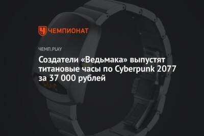 Создатели «Ведьмака» выпустят титановые часы по Cyberpunk 2077 за 37 000 рублей - championat.com