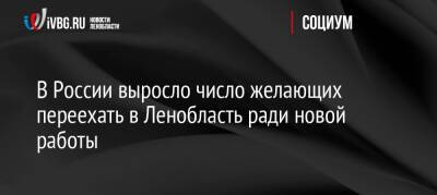 В России выросло число желающих переехать в Ленобласть ради новой работы - ivbg.ru - Москва - Россия - Украина - Ленинградская обл. - Санкт-Петербург - Сочи - Краснодар - Екатеринбург - Нижний Новгород - Мурманск - Великий Новгород