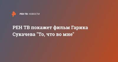 Гарик Сукачев - покажет фильм Гарика Сукачева "То, что во мне" - ren.tv - Россия - респ. Алтай