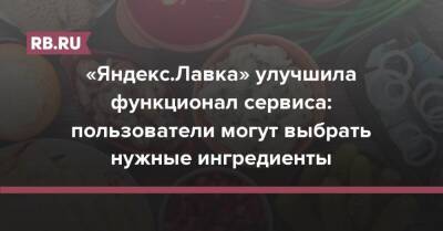 «Яндекс.Лавка» улучшила функционал сервиса: пользователи могут выбрать нужные ингредиенты - rb.ru - Россия