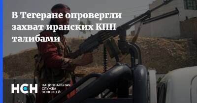 В Тегеране опровергли захват иранских КПП талибами - nsn.fm - Россия - Иран - Афганистан - Тегеран - Талибан