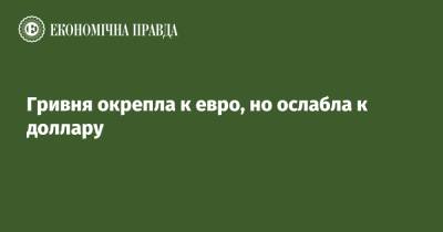 Гривня окрепла к евро, но ослабла к доллару - epravda.com.ua - Украина