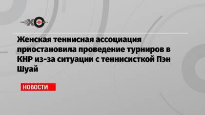 Пэн Шуай - Женская теннисная ассоциация приостановила проведение турниров в КНР из-за ситуации с теннисисткой Пэн Шуай - echo.msk.ru - Китай - Пекин