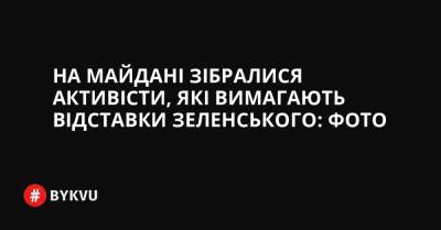 На Майдані зібралися активісти, які вимагають відставки Зеленського: ФОТО - bykvu.com - Украина - Росія