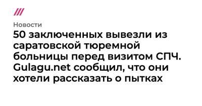 Ева Меркачева - Игорь Каляпин - 50 заключенных вывезли из саратовской тюремной больницы перед визитом СПЧ. Gulagu.net сообщил, что они хотели рассказать о пытках - tvrain.ru - Саратовская обл.