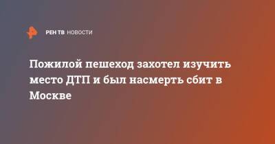 Пожилой пешеход захотел изучить место ДТП и был насмерть сбит в Москве - ren.tv - Москва - Москва